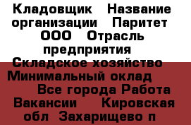 Кладовщик › Название организации ­ Паритет, ООО › Отрасль предприятия ­ Складское хозяйство › Минимальный оклад ­ 25 000 - Все города Работа » Вакансии   . Кировская обл.,Захарищево п.